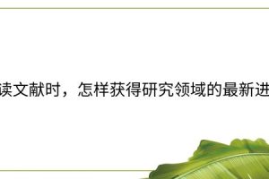 阅读文献时，怎样获得研究领域的最新进展？