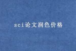 sci论文润色价格(sci论文润色一篇多少钱)