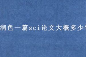 润色一篇sci论文大概多少钱(sci论文润色收费标准)