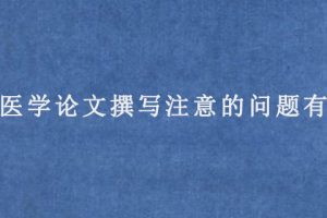 sci医学论文撰写时要注意的问题有哪些?