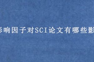 影响因子对SCI论文有哪些影响(影响因子的作用)