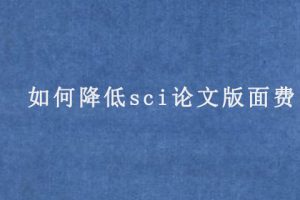 如何降低sci论文版面费(可以从这些方面入手)