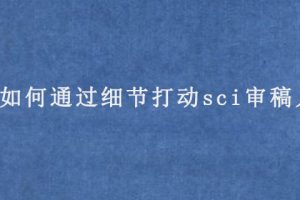 如何通过细节打动sci审稿人