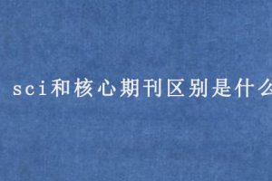 sci和核心期刊区别是什么