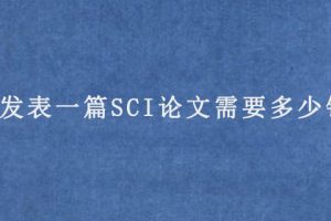 发表一篇SCI论文需要多少钱(sci论文价格)