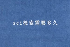 sci检索需要多久(sci论文检索时间)