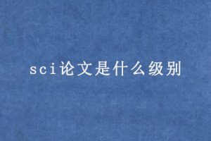 sci论文是什么级别(sci论文级别区分)