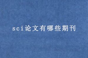 sci论文有哪些期刊（sci论文期刊包含哪些）