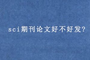 sci期刊论文好不好发?