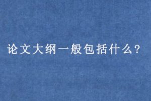 论文大纲一般包括什么?