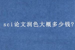 sci论文润色大概多少钱?