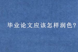 毕业论文应该怎样润色?
