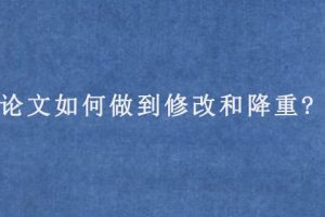 论文如何做到修改和降重?