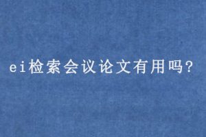 ei检索会议论文有用吗?