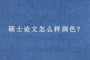 硕士论文怎么样润色?