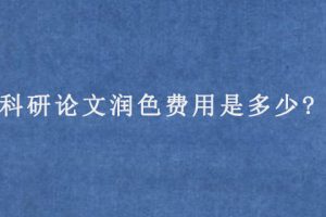 科研论文润色费用是多少?