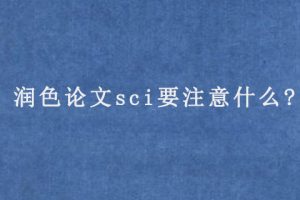 润色论文sci要注意什么?