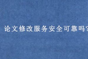 论文修改服务安全可靠吗?