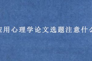 应用心理学论文选题注意什么?