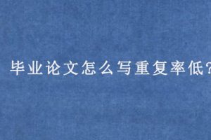 毕业论文怎么写重复率低?