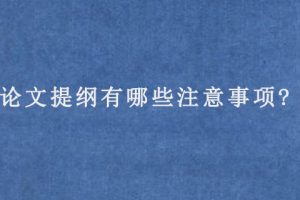 论文提纲有哪些注意事项?