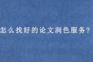 怎么找好的论文润色服务?