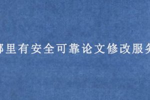 哪里有安全可靠论文修改服务?