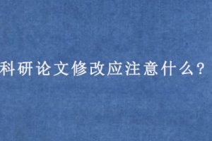 科研论文修改应注意什么?