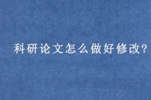 科研论文怎么做好修改?