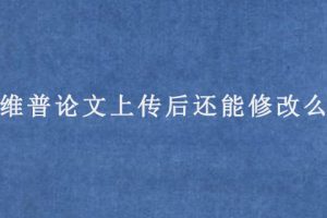 维普论文上传后还能修改么?