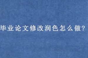 毕业论文修改润色怎么做?