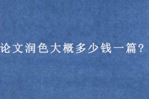 论文润色大概多少钱一篇?