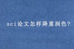 sci论文怎样降重润色?