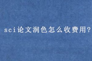 sci论文润色怎么收费用?