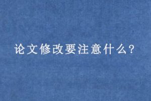 论文修改要注意什么?