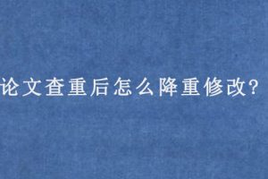 论文查重后怎么降重修改?