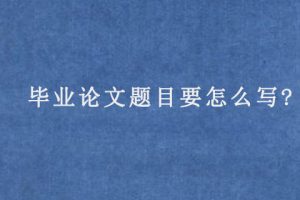 毕业论文题目要怎么写?