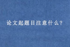 论文起题目注意什么?