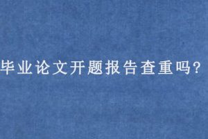 毕业论文开题报告查重吗?