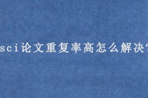 sci论文重复率高怎么解决?