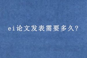 ei论文发表需要多久?