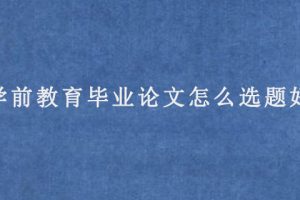学前教育毕业论文怎么选题好?