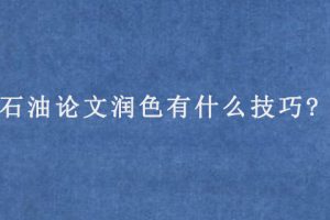 石油论文润色有什么技巧?