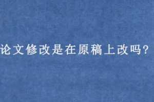 论文修改是在原稿上改吗?
