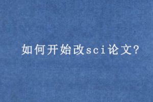 如何开始改sci论文?