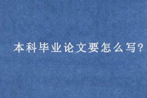 本科毕业论文要怎么写?