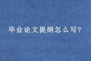 毕业论文提纲怎么写?