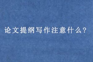 论文提纲写作注意什么?