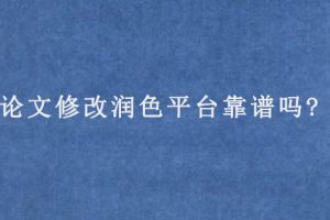 论文修改润色平台靠谱吗?