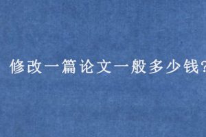 修改一篇论文一般多少钱?